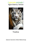 Ticatica - Il giornale animale 1tigre bianco, fenice