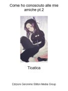 Ticatica - Come ho conosciuto alle mie amiche pt.2