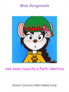 non sono riuscita a farti identica - Miss Gorgonzola