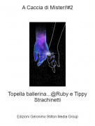Topella ballerina...@Ruby e Tippy Strachinetti - A Caccia di Misteri!#2