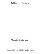 Topella ballerina... - Addio.... o forse no