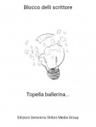Topella ballerina... - Blocco delli scrittore