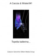 Topella ballerina... - A Caccia di Misteri!#1