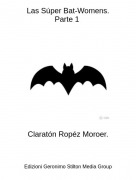 Clarat&oacute;n Rop&eacute;z Moroer. - Las S&uacute;per Bat-Womens.Parte 1