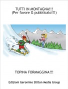 TOPINA FORMAGGINA!!! - TUTTI IN MONTAGNA!!!(Per favore G pubblicalo!!!)