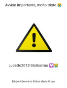Lupetto2013 tristissimo 💟😭 - Avviso importante, molto triste 😭