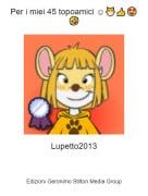 Lupetto2013 - Per i miei 45 topoamici ☺️😽👍🤩🤣