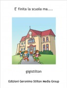gigistilton - E' finita la scuola ma....