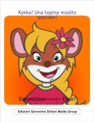 Elenastilton>>>>>> Elele! - Kykka! Una topina moolto speciale!