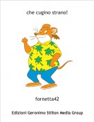 fornetta42 - che cugino strano!