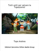 Topo Andrea - Tutti uniti per salvare la Topazzonia!