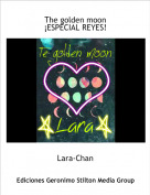 Lara-Chan - The golden moon&iexcl;ESPECIAL REYES!