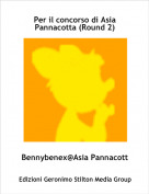 Bennybenex@Asia Pannacott - Per il concorso di Asia Pannacotta (Round 2)