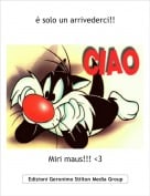 Miri maus!!! <3 - &egrave; solo un arrivederci!!