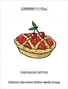 topinacalciatrice - GRRRRR!!!!!!Dai