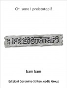 bam bam - Chi sono i preistotopi?