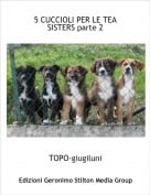 TOPO-giugiluni - 5 CUCCIOLI PER LE TEA SISTERS parte 2