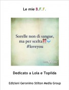 Dedicato a Lola e Topilda - Le mie B.F.F.