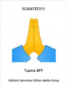 Topine BFF - SCUSATECI!!!!
