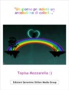 Topisa Mozzarella :) - "Un giorno prender&ograve; un arcobaleno di colori..."